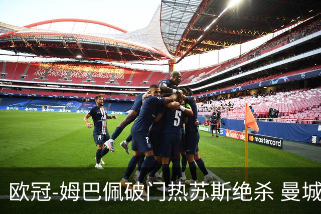 欧冠-姆巴佩破门热苏斯绝杀 曼城2-1巴黎双双出线